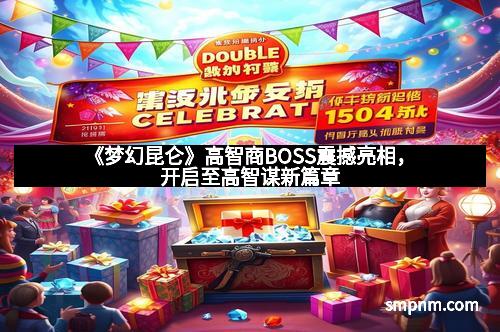 《梦幻昆仑》高智商BOSS震撼亮相,开启至高智谋新篇章